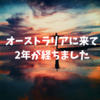 オーストラリアにワーホリしに来て、2年経った今の私の心境。2年間の振り返りと今後の予定。日本に帰る？ここに残る？