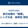 前代未聞の「衝撃」　ボクシング大会　故神足 茂利選手