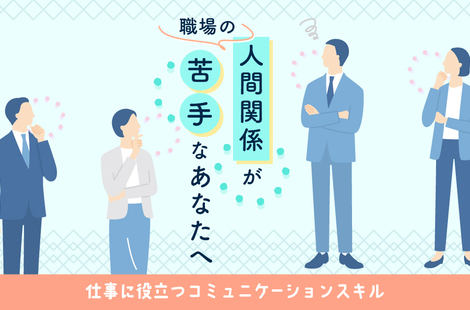 職場のコミュニケーションが苦手なあなたへ　スキルをUPし仕事の人間関係を円滑にするコツ
