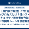 【専門家が解説】G7広島AIプロセスとは？情シス・セキュリティ担当者が今知るべき国際ルールを徹底解剖
