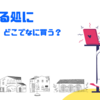 食う寝る処に住む処【どこでなに買う？】