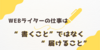 WEBライターの仕事は“書くこと”ではなく“届けること”