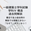 一級建築士試験 構造Ⅳ　過去問解説　～書店で並ぶ過去問の解説では理解できない「なぜ？」がスッキリ！～