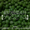 2353食目「旬の役菜 4月【グリンピース】」今が旬★　美味しくて＋栄養価が高くて＋安くて＝元気にしてくれる季節の野菜を紹介