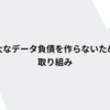 巨大なデータ負債を作らないための取り組み