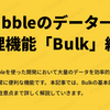 Bubbleのデータ一括処理機能「Bulk」紹介