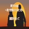 親子の会話～東大受験まであと3日～誠意を持って