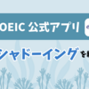 「TOEIC 公式アプリ」を使って3ヶ月間シャドーイングを続けてみた