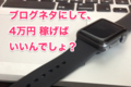 Apple Watch 2購入！無駄遣い？ブログネタにして稼ぎ返せばいいんでしょ！