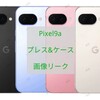 GooglePixel9a プレスとケース画像リーク 4色展開でカメラフレーム無し