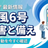台風6号の被害が拡大中！総務省消防庁の最新データから見る家庭や企業が取るべき避難行動と備え