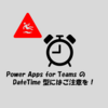 Power Apps for Teams の DateTime 列にはご注意を！ (時間ずれる)