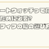 スマートウォッチって何?何のために必要?アラフィフの私の選び方！