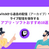 Twitchのライブ配信をPC/スマホ/タブレットにダウンロード保存する方法まとめ