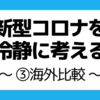 新型コロナを冷静に考える ～③海外比較～