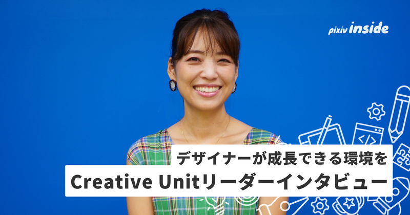 デザイナーが成長できる環境づくりに奮闘中！ Creative Unitのリーダーにインタビュー