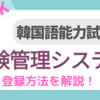TOPIK受験【韓国語能力試験受験管理システム】登録手続きの流れを解説 