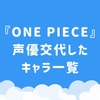 【2026最新】『ワンピース』声優交代したキャラ一覧！新旧キャストと交代理由まとめ