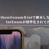 Pythonのenumをintで継承しなくてもIntEnumが標準化されてた