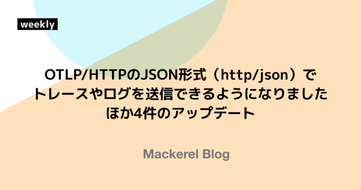 OTLP/HTTPのJSON形式（http/json）でトレースやログを送信できるようになりました ほか4件のアップデート