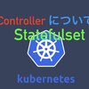 KubernetesのControllerについて(StatefulSet)