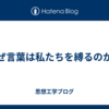 なぜ言葉は私たちを縛るのか？