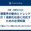 介護業界の動向とトレンドを紹介！高齢化社会に対応するための必須知識