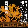 ギリシア神話を知っていますか/阿刀田高～神話を振り返ることは、豊かさを取り戻す行為になる～