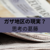 ガザ地区の現実と思考の葛藤：戦争、飢餓、そして報道のはざまで揺れる