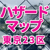 2023年【東京23区】ハザードマップ - 風水害・地震・土砂災害・避難所 まとめ