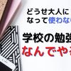 将来役に立たない『学校の勉強』する意味はなんなのか？