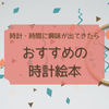 時間・時計に興味を持ちだしたら ぜひ読みたい！おすすめの時計の絵本