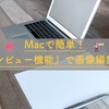 MacOS標準搭載！『プレビュー機能』を使って画像編集してみよう！