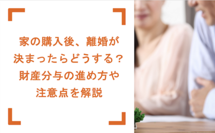 家の購入後、離婚が決まったらどうする？ 財産分与の進め方や注意点を解説