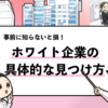 【ホワイト企業の見つけ方9選】優良企業の効率的な探し方とは！
