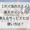 【ポイ活】楽天ポイントが使えるサービスとは？使い方は？