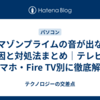 アマゾンプライムの音が出ない原因と対処法まとめ｜テレビ・スマホ・Fire TV別に徹底解説