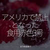 2752食目「アメリカで禁止となった食用赤色3号」どうなるの？