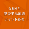 【ポイント募金】令和6年元日 能登半島地震に寄附しました みんなで支援の輪を広げよう！