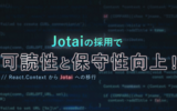 Jotaiの採用で可読性と保守性向上！：React.ContextからJotaiへの移行