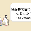 編み物で間違えた！やり直す？【編み物で困ったこと・失敗したこと】