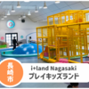 【アイランド長崎 PLAY KIDS LAND】長崎市室内遊びならココ！2023.6リニュ！