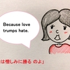 【使えるドラマ英語】Because Love trumpus hate.「愛は憎しみに勝るからよ」