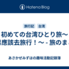 初めての台湾ひとり旅～宅男應該去旅行！～ - 旅のまとめ