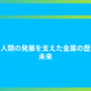 鉄：人類の発展を支えた金属の歴史と未来