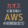 【AWS】カオスにならないAWS初期設定①(VPC構築)