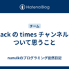 Slack の times チャンネルについて思うこと