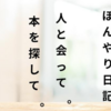 【ぼんやり日記】人と会って。本を探して。