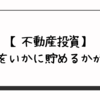 【不動産投資】〇〇をいかに貯めるかが勝負