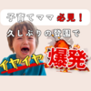 【発達支援の基礎知識】久しぶりのイヤイヤには◯◯◯◯で乗り越える！